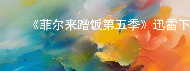 曹淑梅的动漫综艺大全,《菲尔来蹭饭第五季》迅雷下载/在线观看-选秀综艺-美剧天堂